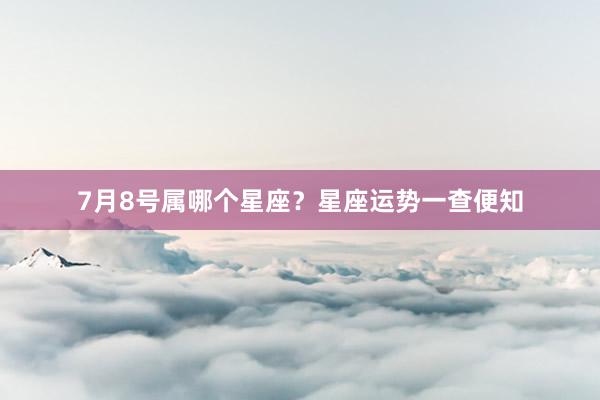 7月8号属哪个星座？星座运势一查便知