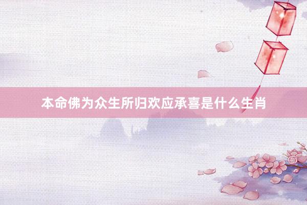 本命佛为众生所归欢应承喜是什么生肖